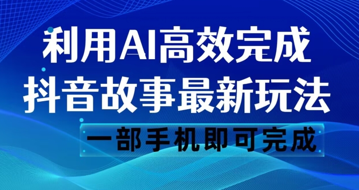 抖音故事最新玩法，通过AI一键生成文案和视频，日收入500一部手机即可完成【揭秘】_微雨项目网