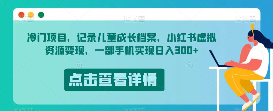 冷门项目，记录儿童成长档案，小红书虚拟资源变现，一部手机实现日入300+【揭秘】_微雨项目网