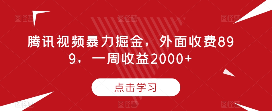 腾讯视频暴力掘金，外面收费899，一周收益2000+【揭秘】_微雨项目网