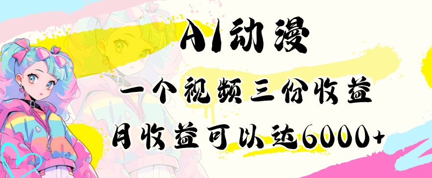 AI动漫教程做一个视频三份收益当月可产出6000多的收益小白可操作【揭秘】_微雨项目网