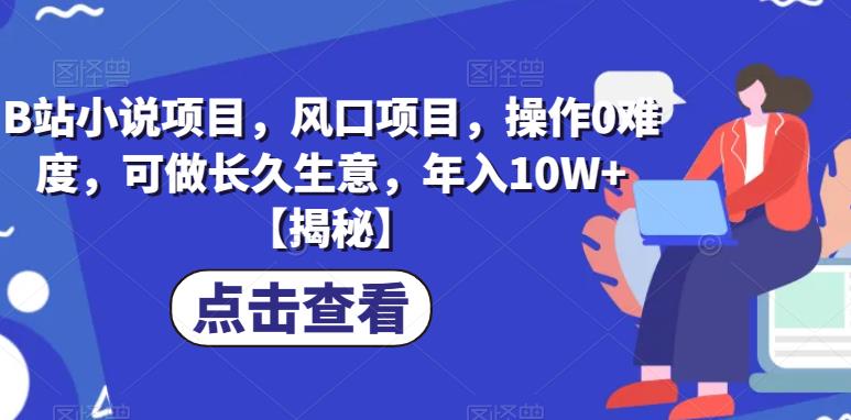 B站小说项目，风口项目，操作0难度，可做长久生意，年入10W+【揭秘】_微雨项目网