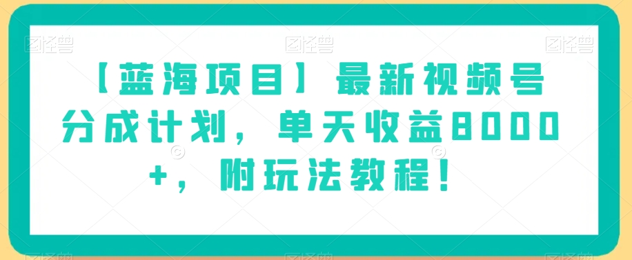 【蓝海项目】最新视频号分成计划，单天收益8000+，附玩法教程！_微雨项目网