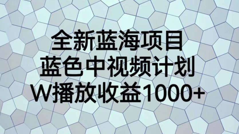 全新蓝海项目，蓝色中视频计划，1W播放量1000+【揭秘】_微雨项目网