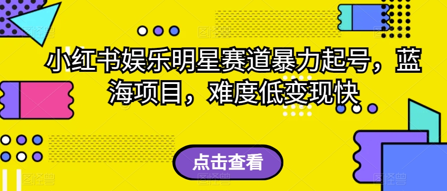 小红书娱乐明星赛道暴力起号，蓝海项目，难度低变现快【揭秘】_微雨项目网