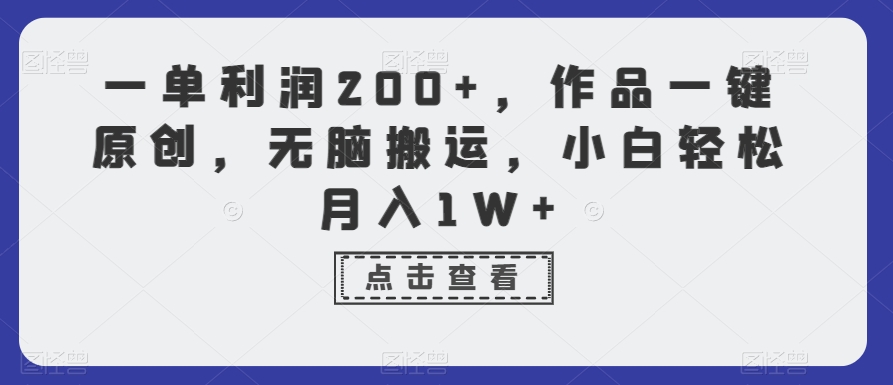 一单利润200+，作品一键原创，无脑搬运，小白轻松月入1W+【揭秘】_微雨项目网