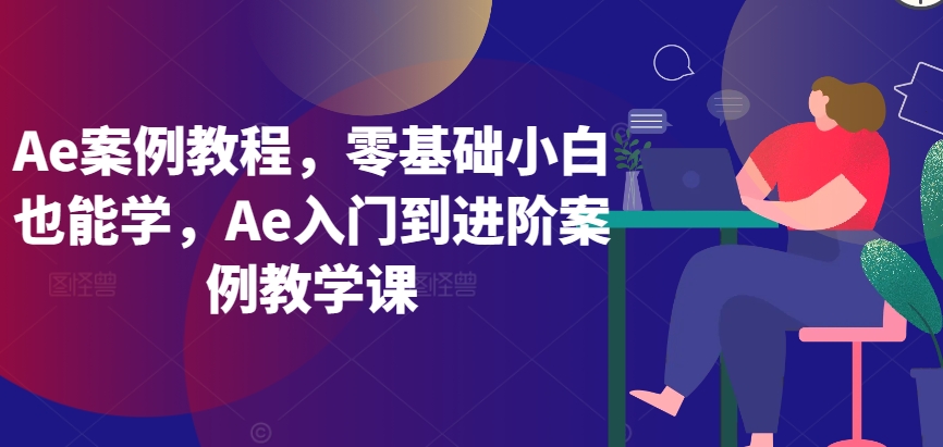 Ae案例教程，零基础小白也能学，Ae入门到进阶案例教学课_微雨项目网