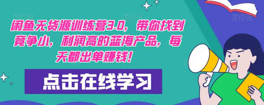 【推荐】闲鱼无货源训练营3.0，带你找到竞争小，利润高的蓝海产品，每天都出单赚钱！（更新）_微雨项目网