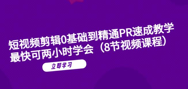 短视频剪辑0基础到精通PR速成教学：最快可两小时学会_微雨项目网