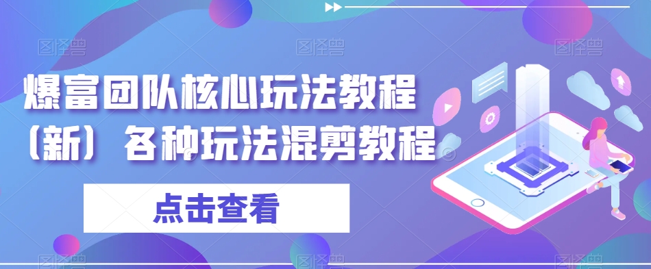 爆富团队核心玩法教程（新）各种玩法混剪教程_微雨项目网