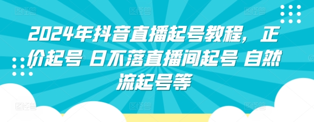 2024年抖音直播起号教程，正价起号 日不落直播间起号 自然流起号等_微雨项目网