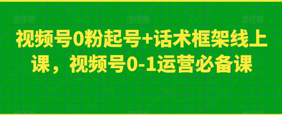 视频号0粉起号+话术框架线上课，视频号0-1运营必备课_微雨项目网