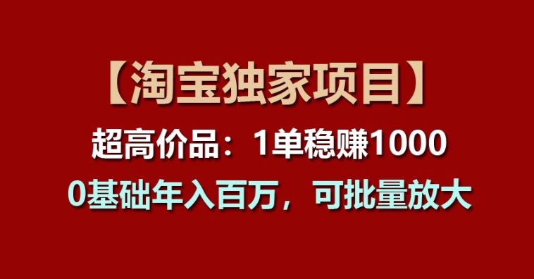 【淘宝独家项目】超高价品：1单稳赚1k多，0基础年入百W，可批量放大【揭秘】_微雨项目网