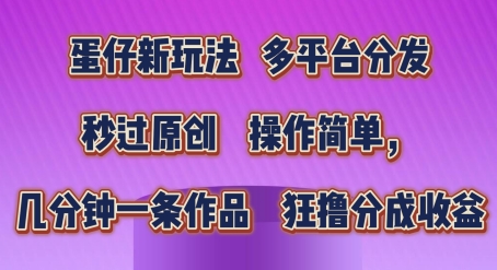 蛋仔新玩法，多平台分发，秒过原创，操作简单，几分钟一条作品，狂撸分成收益【揭秘】_微雨项目网