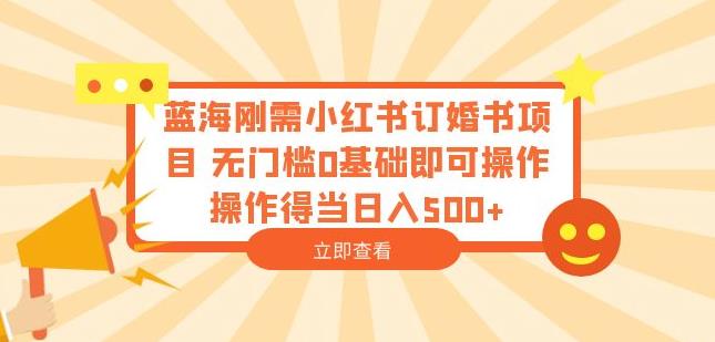 蓝海刚需小红书订婚书项目，无门槛0基础即可操作操作得当日入500+【揭秘】_微雨项目网