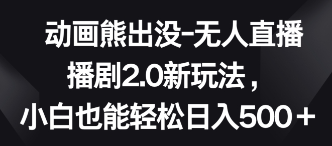 动画熊出没-无人直播播剧2.0新玩法，小白也能轻松日入500+【揭秘】_微雨项目网