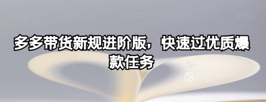 多多带货新规进阶版，快速过优质爆款任务_微雨项目网