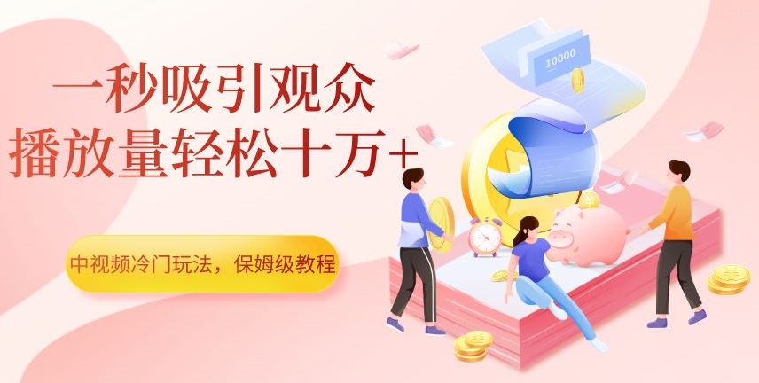 中视频冷门玩法，一秒吸引观众，播放量轻松十万+，保姆级教程【揭秘】_微雨项目网