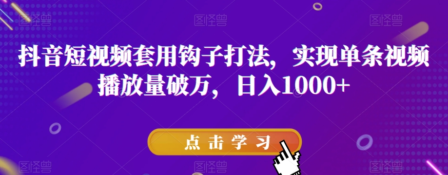 抖音短视频套用钩子打法，实现单条视频播放量破万，日入1000+【揭秘】_微雨项目网