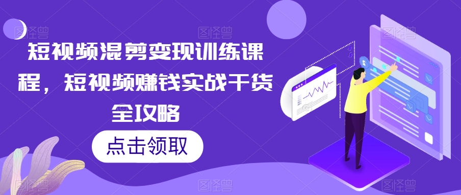 短视频混剪变现训练课程，短视频赚钱实战干货全攻略_微雨项目网