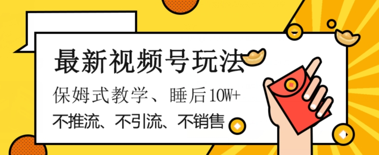 最新视频号玩法，不销售、不引流、不推广，躺着月入1W+，保姆式教学，小白轻松上手【揭秘】_微雨项目网