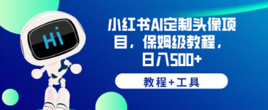 小红书AI定制头像项目，保姆级教程，日入500+【教程+工具】【揭秘】_微雨项目网