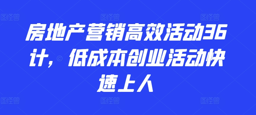 房地产营销高效活动36计，​低成本创业活动快速上人_微雨项目网