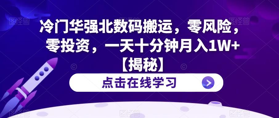 冷门华强北数码搬运，零风险，零投资，一天十分钟月入1W+【揭秘】_微雨项目网