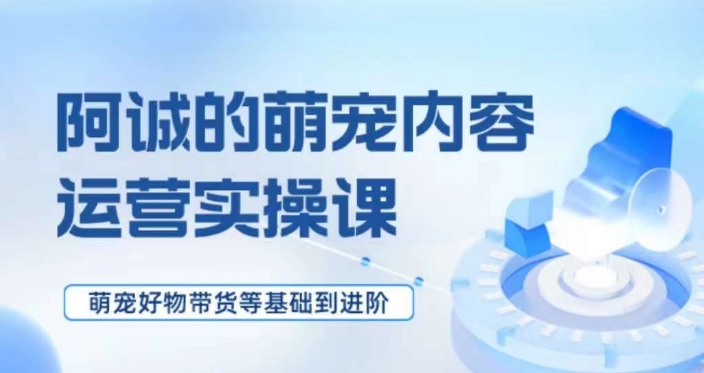 萌宠短视频运营实操课，​萌宠好物带货基础到进阶_微雨项目网