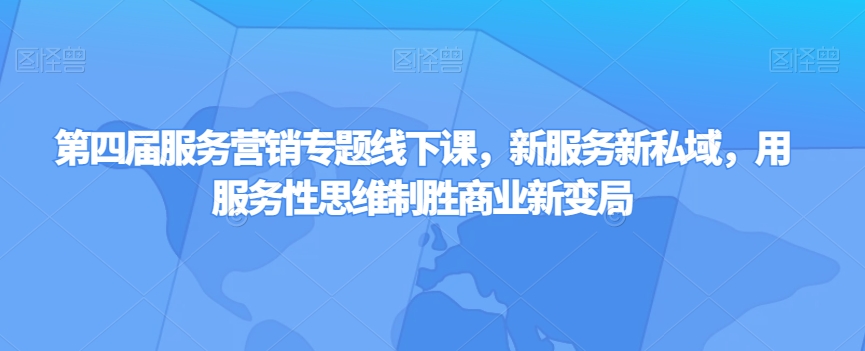 第四届服务营销专题线下课，新服务新私域，用服务性思维制胜商业新变局_微雨项目网