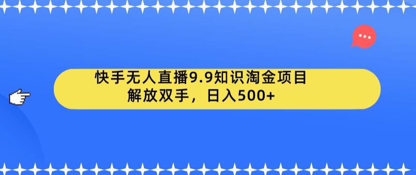 快手无人直播9.9知识淘金项目，解放双手，日入500+【揭秘】_微雨项目网