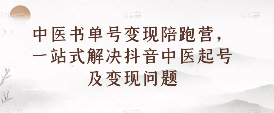 中医书单号变现陪跑营，一站式解决抖音中医起号及变现问题_微雨项目网