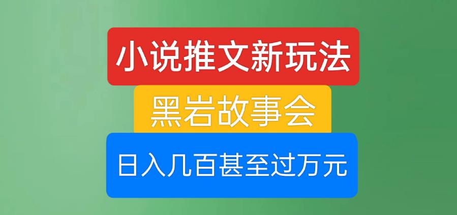 小说推文新玩法，黑岩故事会，日入几百甚至过万元【揭秘】_微雨项目网