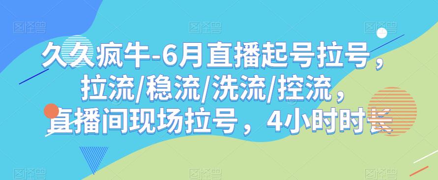 久久疯牛-6月直播起号拉号，拉流/稳流/洗流/控流，​直播间现场拉号，4小时时长_微雨项目网