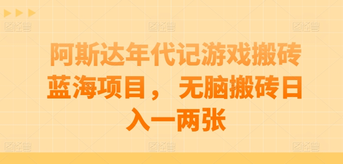 阿斯达年代记游戏搬砖蓝海项目， 无脑搬砖日入一两张【揭秘】_微雨项目网