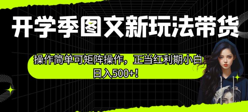 开学季图文新玩法带货，操作简单可矩阵操作，正当红利期小白日入500+！【揭秘】_微雨项目网