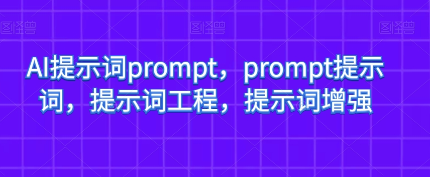 AI提示词prompt，prompt提示词，提示词工程，提示词增强_微雨项目网