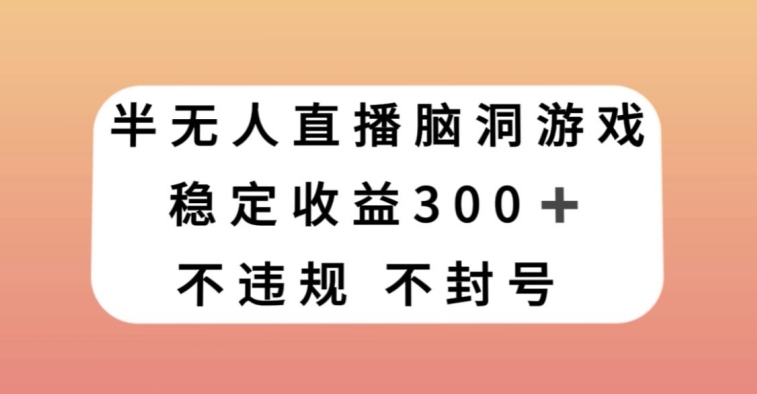 半无人直播脑洞小游戏，每天收入300+，保姆式教学小白轻松上手【揭秘】_微雨项目网