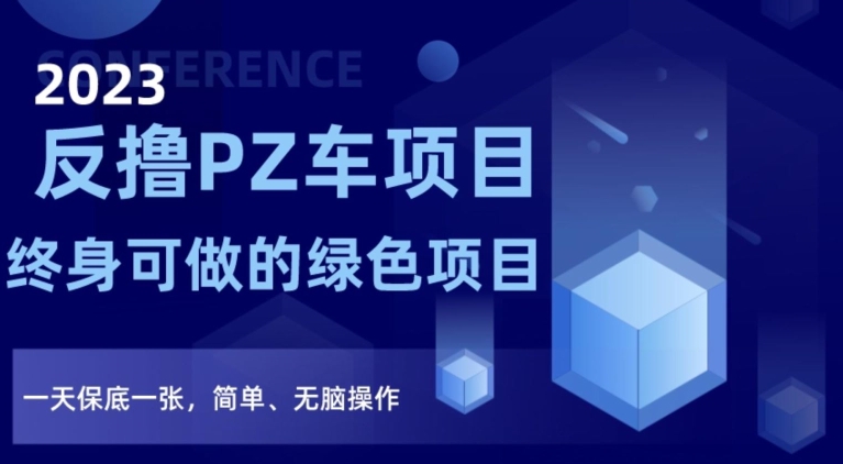 2023反撸PZ车项目，终身可做的绿色项目，一天保底一张，简单、无脑操作【仅揭秘】_微雨项目网