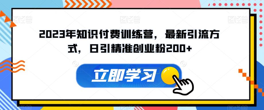 2023年知识付费训练营，最新引流方式，日引精准创业粉200+【揭秘】_微雨项目网