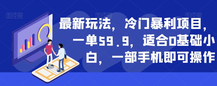 最新玩法，冷门暴利项目，一单59.9，适合0基础小白，一部手机即可操作【揭秘】_微雨项目网