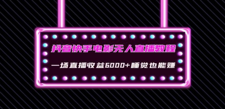 抖音快手电影无人直播教程：一场直播收益6000+睡觉也能赚(教程+软件)【揭秘】_微雨项目网