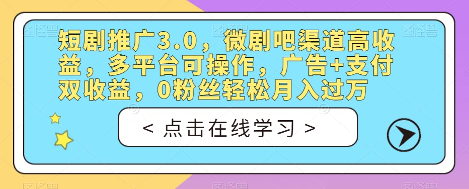 短剧推广3.0，微剧吧渠道高收益，多平台可操作，广告+支付双收益，0粉丝轻松月入过万【揭秘】_微雨项目网