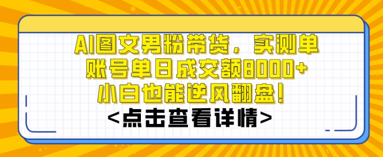 AI图文男粉带货，实测单账号单天成交额8000+，最关键是操作简单，小白看了也能上手【揭秘】_微雨项目网