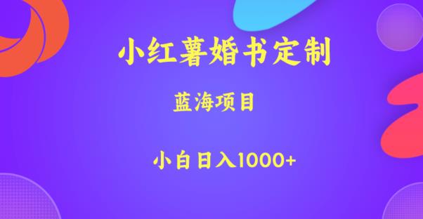 小红薯婚书定制，蓝海项目，小白日入1000+【揭秘】_微雨项目网