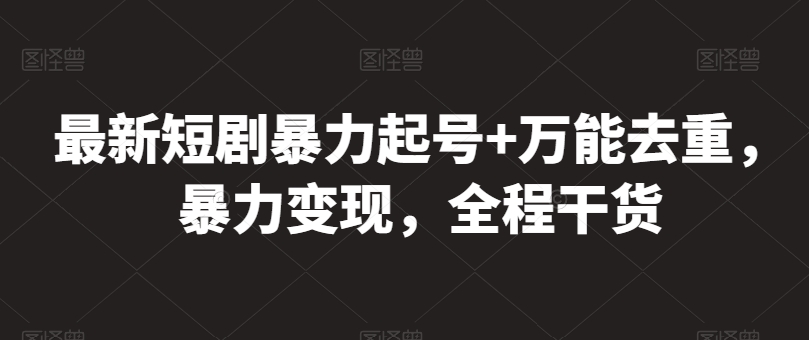 最新短剧暴力起号+万能去重，暴力变现，全程干货【揭秘】_微雨项目网