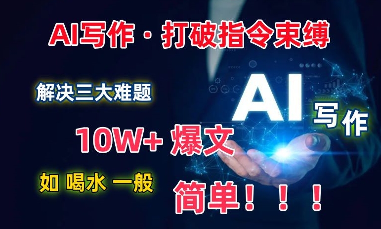 AI写作：解决三大难题，10W+爆文如喝水一般简单，打破指令调教束缚【揭秘】_微雨项目网