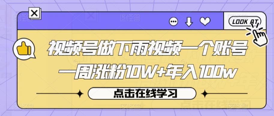 视频号做下雨视频一个账号一周涨粉10W+年入100w【揭秘】_微雨项目网