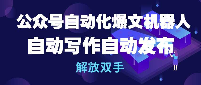 公众号自动化爆文机器人，自动写作自动发布，解放双手【揭秘】_微雨项目网