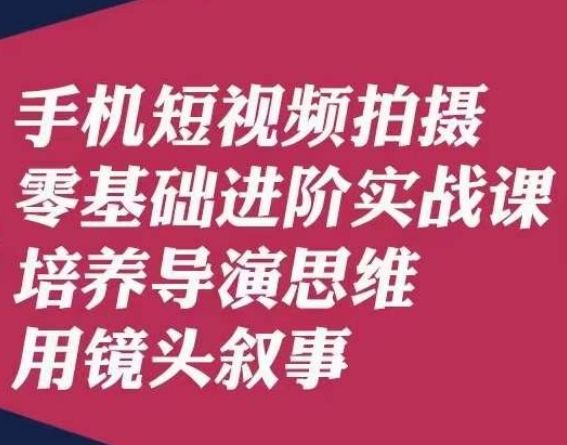 手机短视频拍摄零基础进阶实战课，培养导演思维用镜头叙事唐先生_微雨项目网