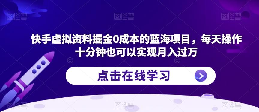 快手虚拟资料掘金0成本的蓝海项目，每天操作十分钟也可以实现月入过万【揭秘】_微雨项目网